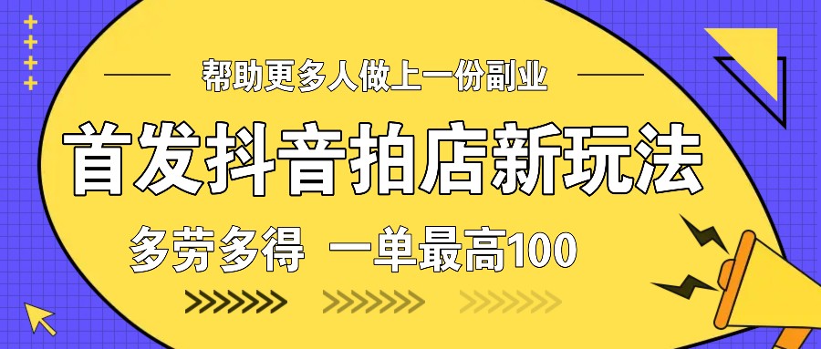 首发抖音拍店新玩法，多劳多得 一单最高100-梦凌网创