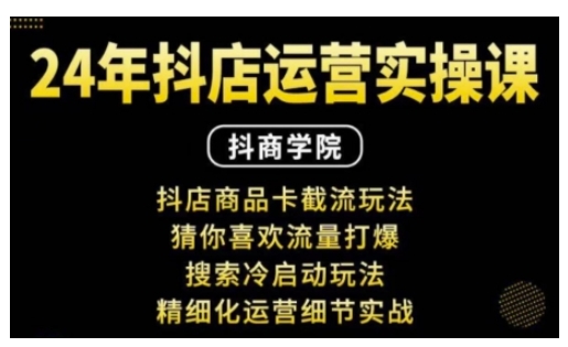 抖音小店运营实操课：抖店商品卡截流玩法，猜你喜欢流量打爆，搜索冷启动玩法，精细化运营细节实战-梦凌网创