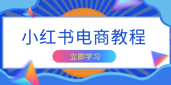 小红书电商教程，掌握帐号定位与内容创作技巧，打造爆款，实现商业变现-梦凌网创