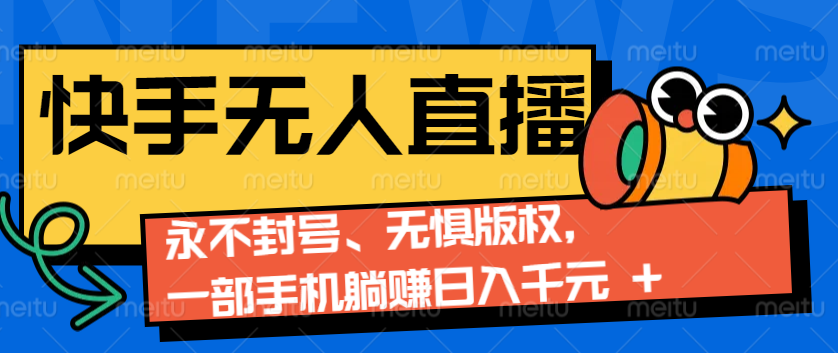 2024快手无人直播9.0神技来袭：永不封号、无惧版权，一部手机躺赚日入千元+-梦凌网创
