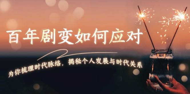 某付费文章：百年剧变如何应对，为你梳理时代脉络，揭秘个人发展与时代关系-梦凌网创