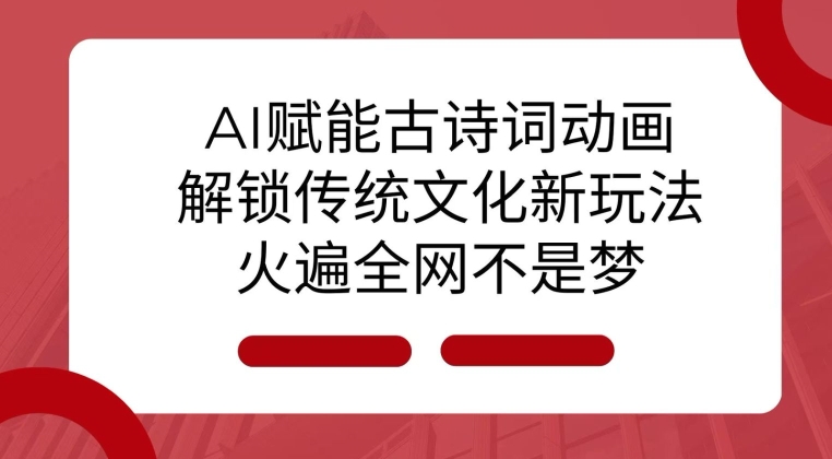 AI 赋能古诗词动画：解锁传统文化新玩法，火遍全网不是梦!-梦凌网创