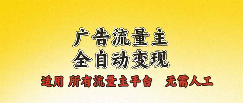 广告流量主全自动变现，适用所有流量主平台，无需人工，单机日入500+-梦凌网创