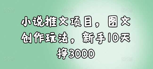 小说推文项目，图文创作玩法，新手10天挣3000-梦凌网创