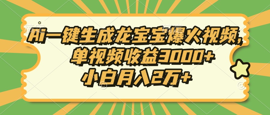 Ai一键生成龙宝宝爆火视频，单视频收益3000+，小白月入2万+-梦凌网创