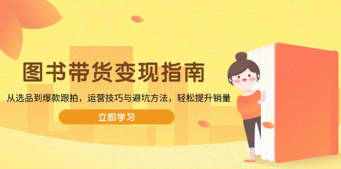图书带货变现指南，从选品到爆款跟拍，运营技巧与避坑方法，轻松提升销量-梦凌网创