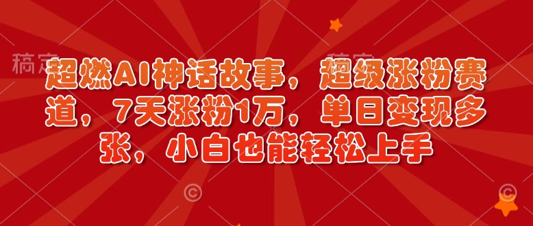 超燃AI神话故事，超级涨粉赛道，7天涨粉1万，单日变现多张，小白也能轻松上手(附详细教程)-梦凌网创