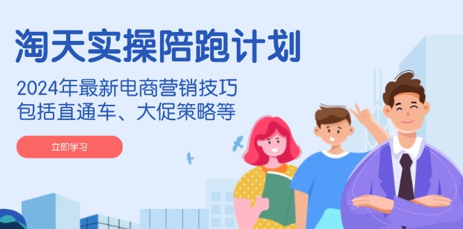 淘天实操陪跑计划，2024年最新电商营销技巧，包括直通车、大促策略等-梦凌网创