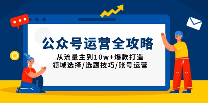 公众号运营全攻略：从流量主到10w+爆款打造，领域选择/选题技巧/账号运营-梦凌网创
