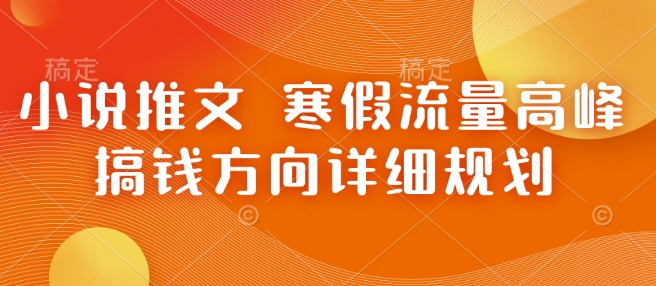 小说推文 寒假流量高峰 搞钱方向详细规划-梦凌网创