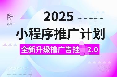 2025小程序推广计划，全新升级撸广告挂JI2.0玩法，日入多张，小白可做【揭秘】-梦凌网创