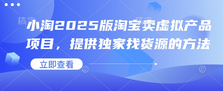 小淘2025版淘宝卖虚拟产品项目，提供独家找货源的方法-梦凌网创
