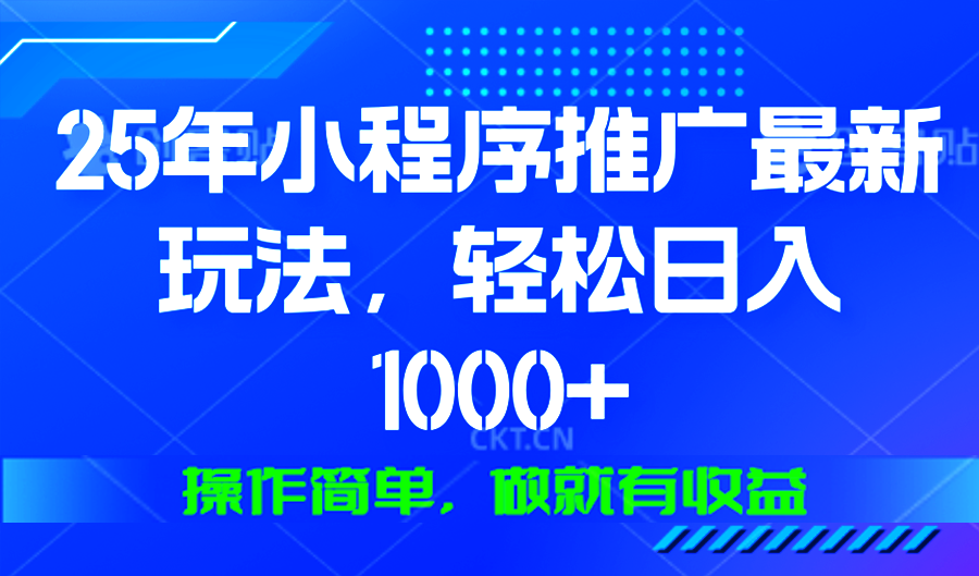 25年微信小程序推广最新玩法，轻松日入1000+，操作简单 做就有收益-梦凌网创