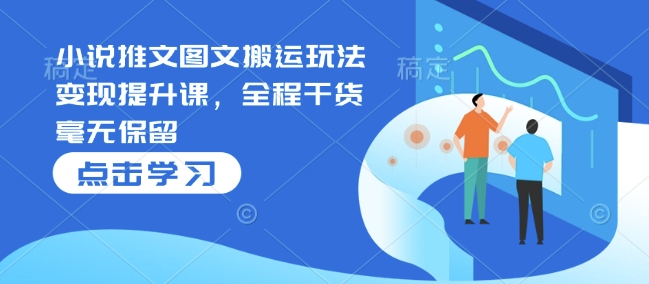 小说推文图文搬运玩法变现提升课，全程干货毫无保留-梦凌网创