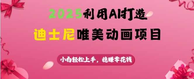 2025利用AI打造迪士尼唯美动画项目，小白轻松上手，稳挣零花钱-梦凌网创