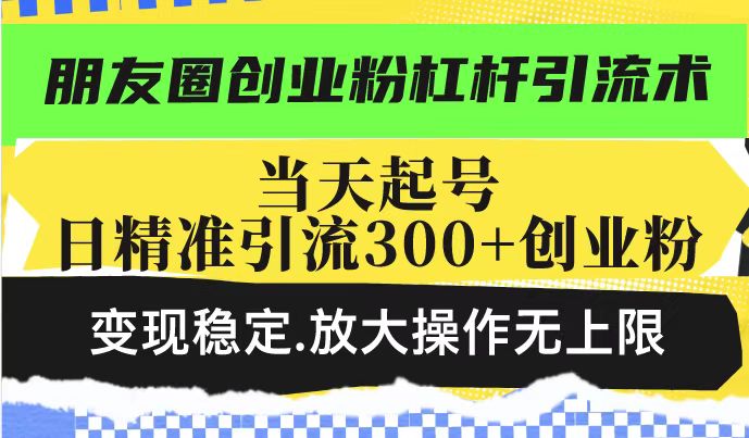 朋友圈创业粉杠杆引流术，投产高轻松日引300+创业粉，变现稳定.放大操…-梦凌网创