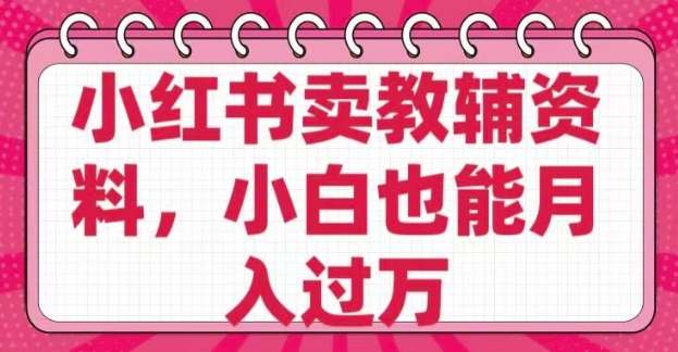 小红书卖教辅资料，0 成本，纯利润，售后成本极低，小白也能月入过W-梦凌网创