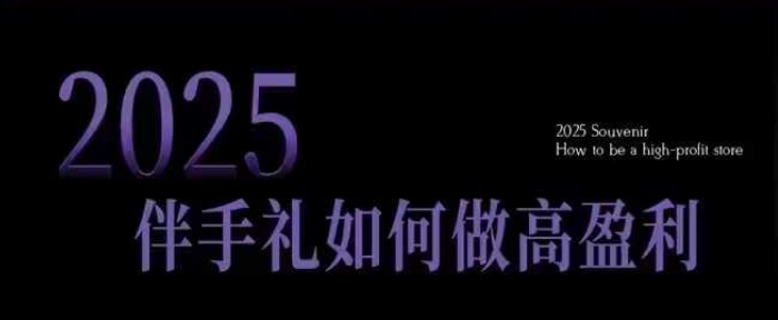 2025伴手礼如何做高盈利门店，小白保姆级伴手礼开店指南，伴手礼最新实战10大攻略，突破获客瓶颈-梦凌网创