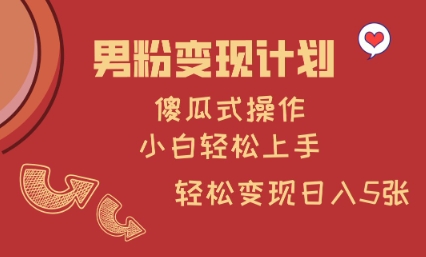 男粉变现计划，傻瓜式操作，小白轻松日入多张【揭秘】-梦凌网创