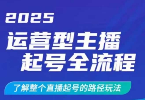 2025运营型主播起号全流程，了解整个直播起号的路径玩法(全程一个半小时，干货满满)-梦凌网创