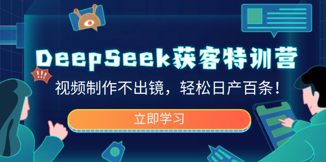 DeepSeek获客特训营，视频制作不出镜，轻松日产百条！-梦凌网创