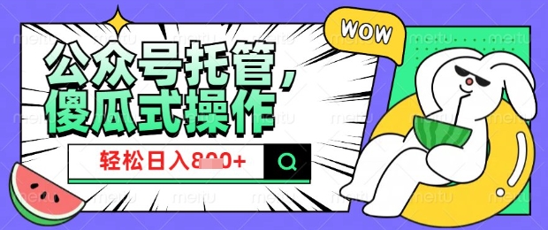 2025微信公众号托管计划，小白宝妈轻松日入8张【揭秘】-梦凌网创