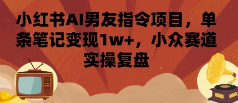 小红书AI男友指令项目，单条笔记变现1w+，小众赛道实操复盘-梦凌网创