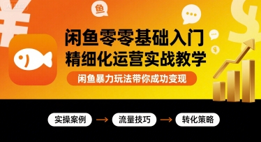 闲鱼零基础入门精细化运营实战教学，闲鱼暴力玩法带你成功变现-梦凌网创