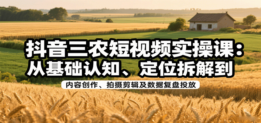 图片[1]-抖音三农短视频实操课：从基础认知、定位拆解到内容创作、拍摄剪辑及数据复盘投放-梦凌网创