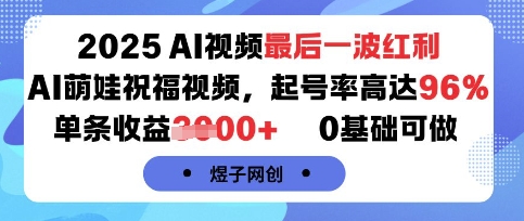 2025AI视频最后一波红利，AI萌娃祝福视频，起号率高达96%，单条收益1k+，0基础可做-梦凌网创