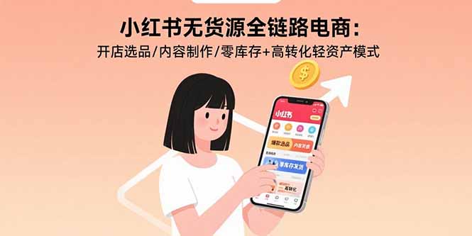 小红书无货源全链路电商：开店选品/内容制作/零库存+高转化轻资产模式-梦凌网创