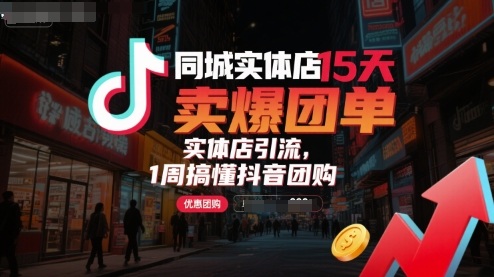 同城实体店15天卖爆团单，实体店引流，1周搞懂抖音团购-梦凌网创