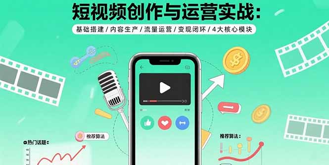 短视频创作与运营实战：基础搭建/内容生产/流量运营/变现闭环/4大核心模块-梦凌网创