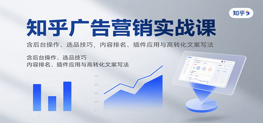 知乎广告营销实战课，含后台操作、选品技巧，内容排名、插件应用与高转化文案写法-梦凌网创