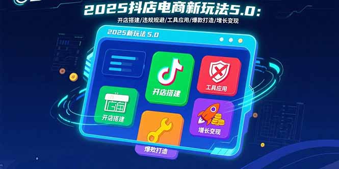 2025抖店电商新玩法5.0：开店搭建/违规规避/工具应用,快速掌握基础运营…-梦凌网创
