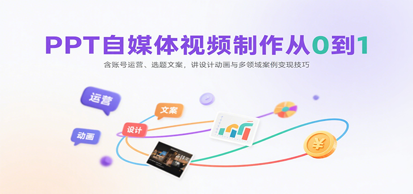 PPT自媒体视频制作从0到1：含账号运营、选题文案，讲设计动画与多领域案例变现技巧-梦凌网创