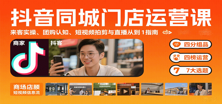 抖音同城门店运营课：来客实操、团购认知、短视频拍剪与直播从0到1指南-梦凌网创