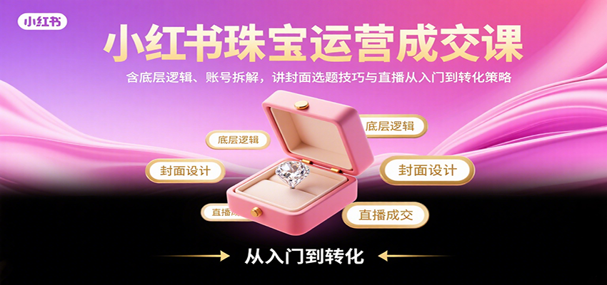 图片[1]-小红书珠宝运营成交课：含底层逻辑、账号拆解，讲封面选题技巧与直播从入门到转化策略-梦凌网创