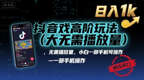 抖音游戏高阶玩法(大佬私藏)，无需播放量，小白一部手机可操作，日入1k，抓住风口轻松变现【揭秘】-梦凌网创