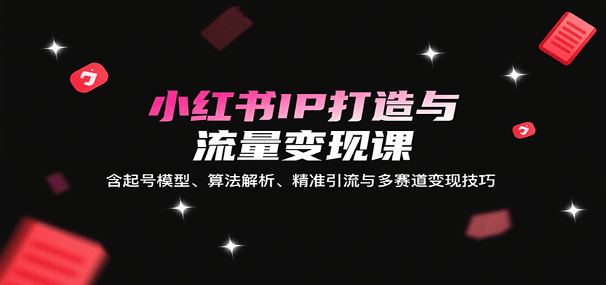 图片[1]-小红书IP打造与流量变现课：含起号模型、算法解析、精准引流与多赛道变现技巧-梦凌网创