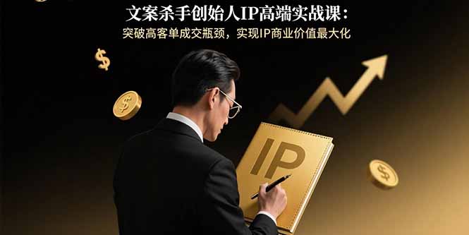 文案杀手创始人IP高端实战课：突破高客单成交瓶颈，实现IP商业价值最大化-梦凌网创