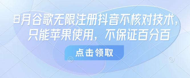 8月谷歌无限注册抖音不核对技术，只能苹果使用，不保证百分百-梦凌网创