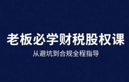 25年企业财税与股权实战课，从避坑到合规全程指导-梦凌网创