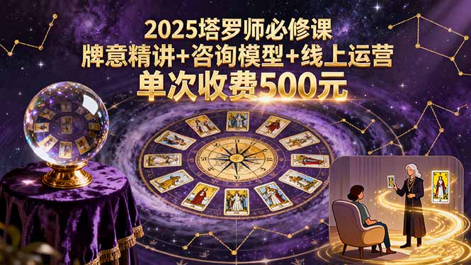 2025塔罗师必修课，牌意精讲+咨询模型+线上运营，单次收费500元-梦凌网创