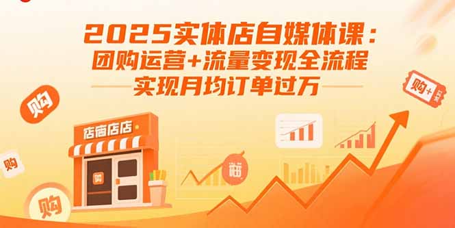 2025实体店自媒体课：团购运营+流量变现全流程，实现月均订单过万-梦凌网创
