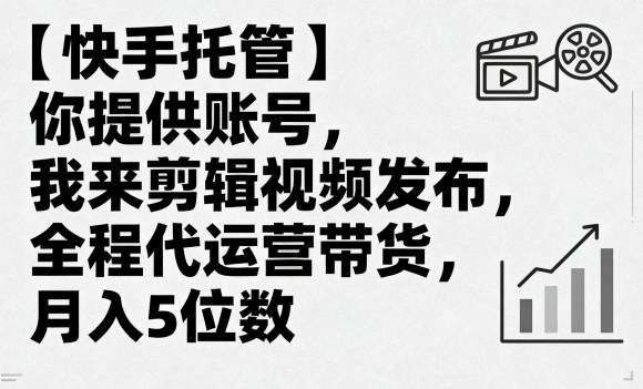 【快手托管】你提供账号，我来剪辑视频发布，全程代运营带货，月入5位数【揭秘】-梦凌网创