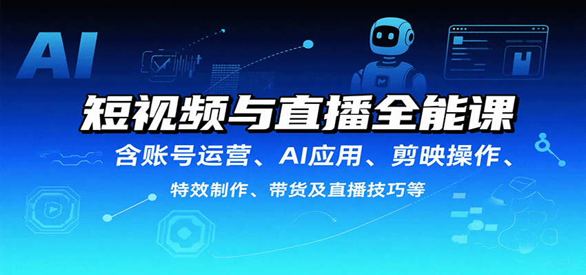短视频与直播全能课，含账号运营、AI应用、剪映操作、特效制作、带货及直播技巧等-梦凌网创