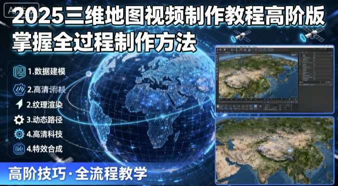 2025三维地图视频制作教程高阶版，掌握全过程制作方法-梦凌网创