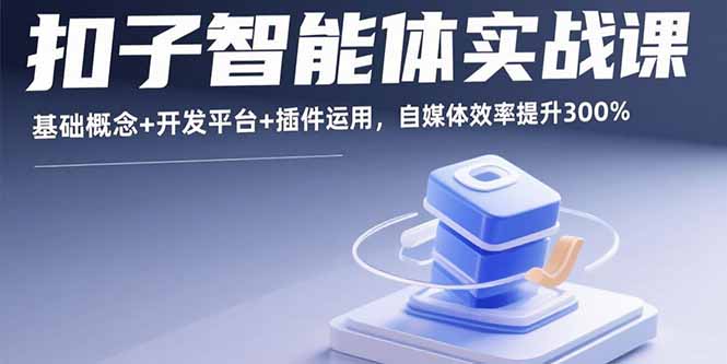 扣子智能体实战课，基础概念+开发平台+插件运用，自媒体效率提升300%-梦凌网创