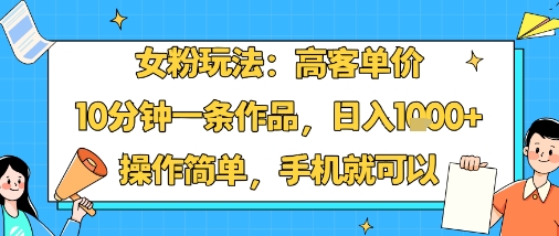 女粉玩法：高客单价，10分钟一条作品，日入1k+操作简单，手机就可以-梦凌网创
